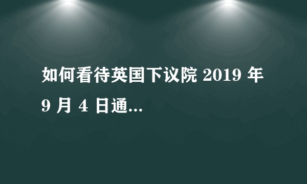 如何看待英国下议院 2019 年 9 月 4 日通过法案,要求英国政府再次向欧盟申请延期脱欧？