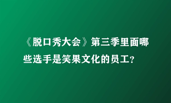 《脱口秀大会》第三季里面哪些选手是笑果文化的员工？