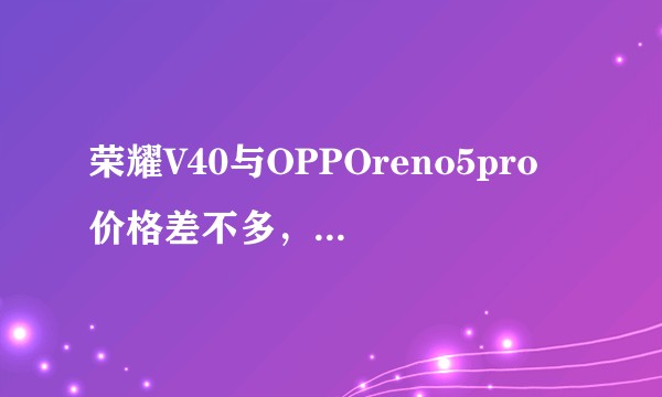 荣耀V40与OPPOreno5pro 价格差不多，买哪款好？