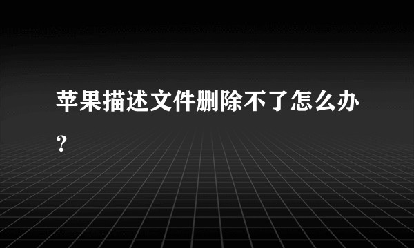 苹果描述文件删除不了怎么办？