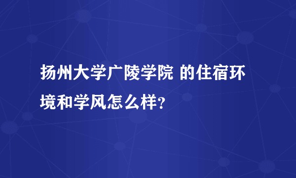 扬州大学广陵学院 的住宿环境和学风怎么样？