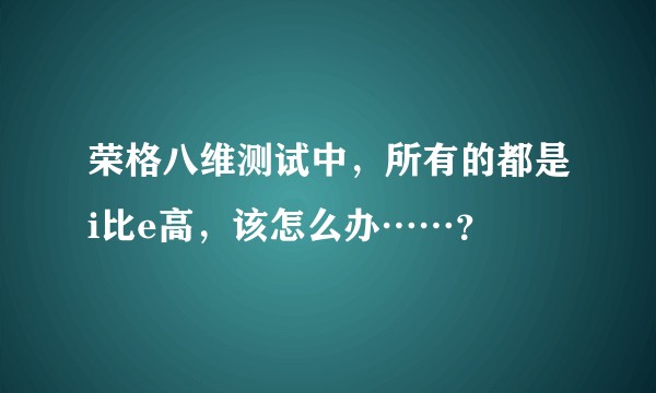 荣格八维测试中，所有的都是i比e高，该怎么办……？