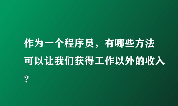 作为一个程序员,有哪些方法可以让我们获得工作以外的收入?