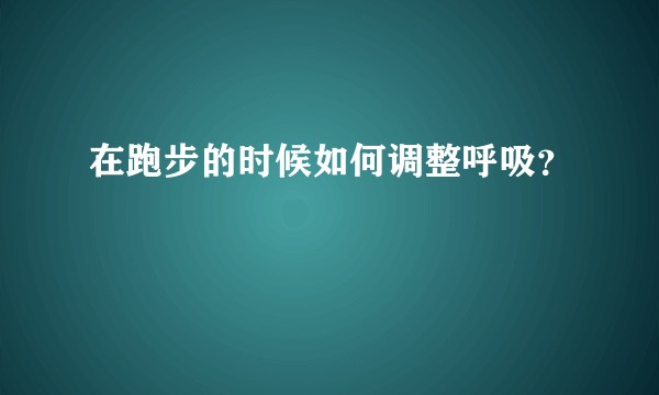 在跑步的时候如何调整呼吸？