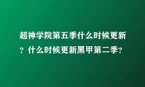 超神学院第五季什么时候更新？什么时候更新黑甲第二季？