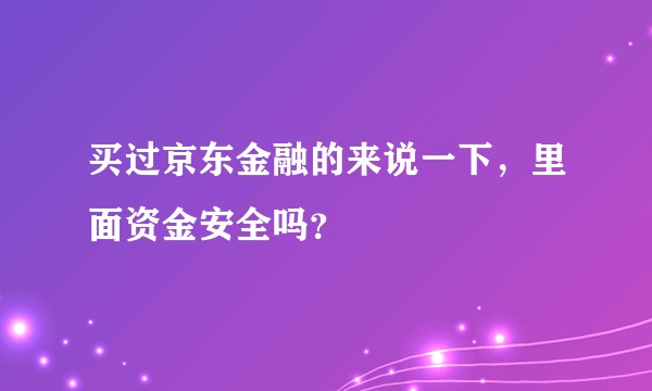 买过京东金融的来说一下,里面资金安全吗?