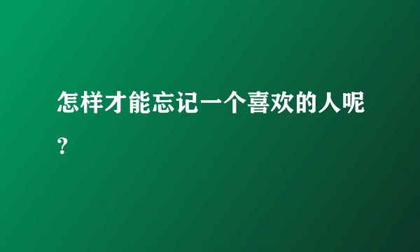 怎样才能忘记一个喜欢的人呢？