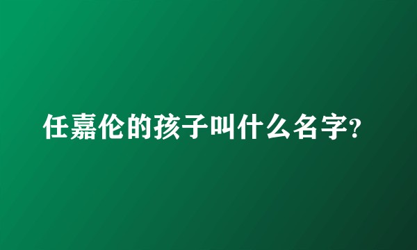 任嘉伦的孩子叫什么名字？