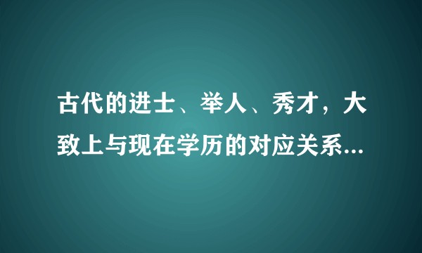 古代的进士、举人、秀才，大致上与现在学历的对应关系是怎样的？