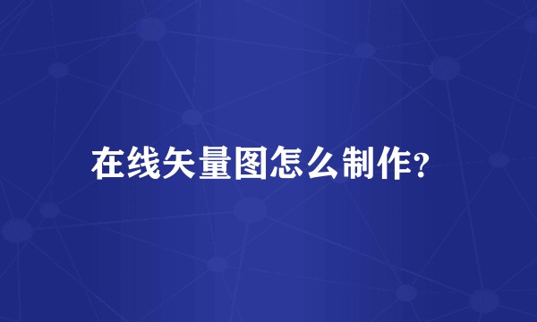 在线矢量图怎么制作？