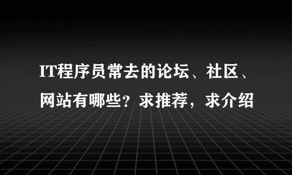 IT程序员常去的论坛、社区、网站有哪些?求推荐,求介绍