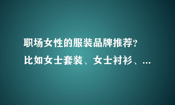 职场女性的服装品牌推荐？ 比如女士套装、女士衬衫、女鞋、女包
