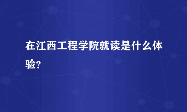在江西工程学院就读是什么体验？