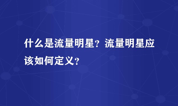 什么是流量明星？流量明星应该如何定义？