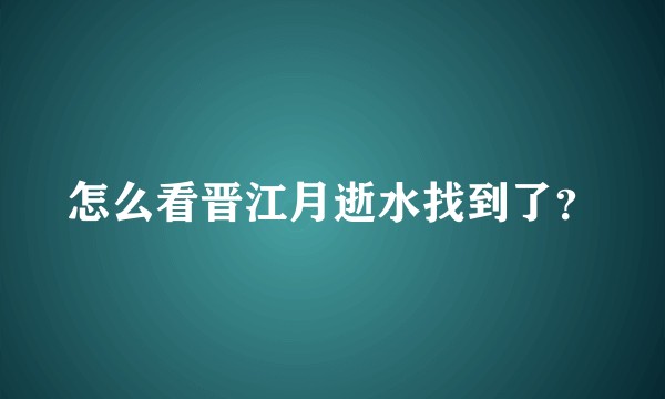 怎么看晋江月逝水找到了？
