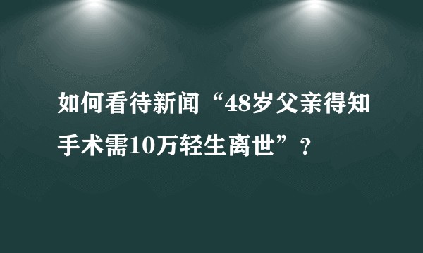 如何看待新闻“48岁父亲得知手术需10万轻生离世”？