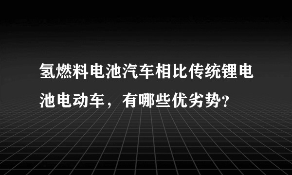 氢燃料电池汽车相比传统锂电池电动车，有哪些优劣势？