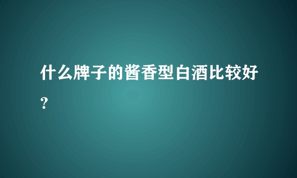 什么牌子的酱香型白酒比较好？