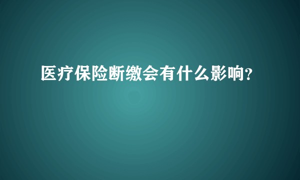 医疗保险断缴会有什么影响？