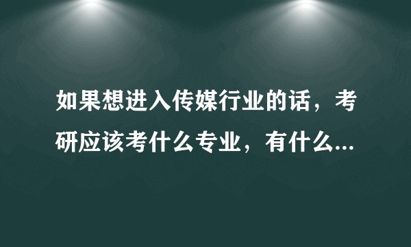 如果想进入传媒行业的话，考研应该考什么专业，有什么学校和专业的推荐吗。？