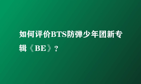 如何评价BTS防弹少年团新专辑《BE》？