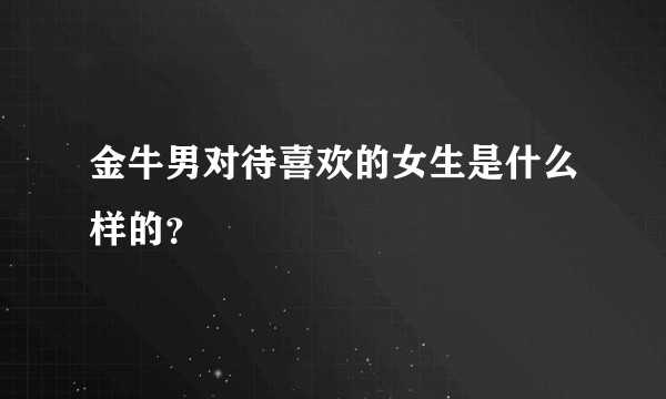 金牛男对待喜欢的女生是什么样的？