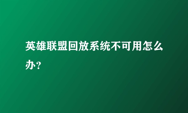 英雄联盟回放系统不可用怎么办？