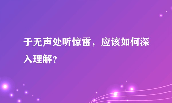 于无声处听惊雷，应该如何深入理解？