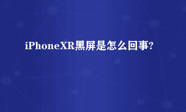 iPhoneXR黑屏是怎么回事?