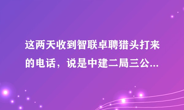 这两天收到智联卓聘猎头打来的电话，说是中建二局三公司玉溪海绵城市招聘预算主管，让我去面试。？