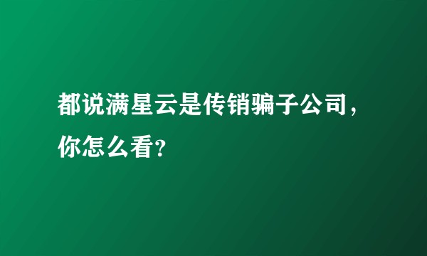 都说满星云是传销骗子公司，你怎么看？