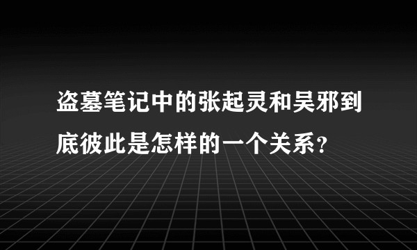 盗墓笔记中的张起灵和吴邪到底彼此是怎样的一个关系？