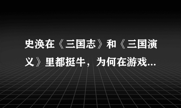 史涣在《三国志》和《三国演义》里都挺牛，为何在游戏中从未出现！！！齐名的韩浩戏份多少有点儿！！！？