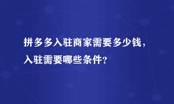 拼多多入驻商家需要多少钱，入驻需要哪些条件？