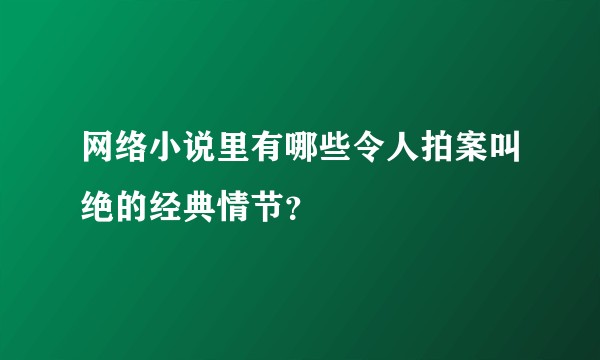 网络小说里有哪些令人拍案叫绝的经典情节？