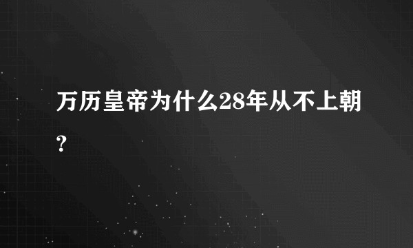 万历皇帝为什么28年从不上朝？