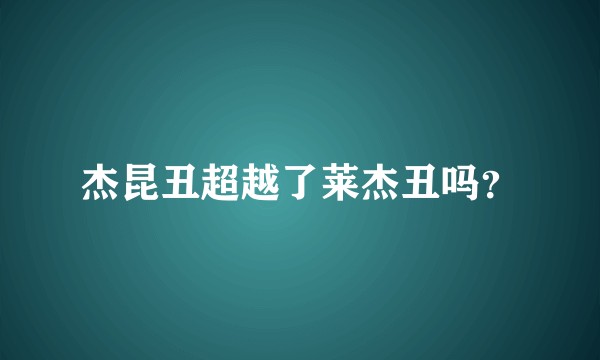 杰昆丑超越了莱杰丑吗？