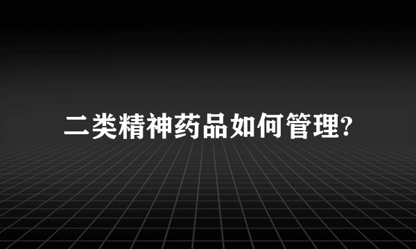 二类精神药品如何管理?