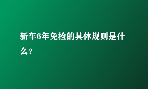 新车6年免检的具体规则是什么？