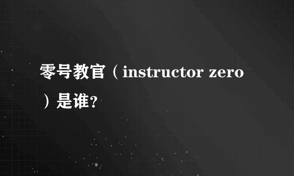 零号教官（instructor zero）是谁？