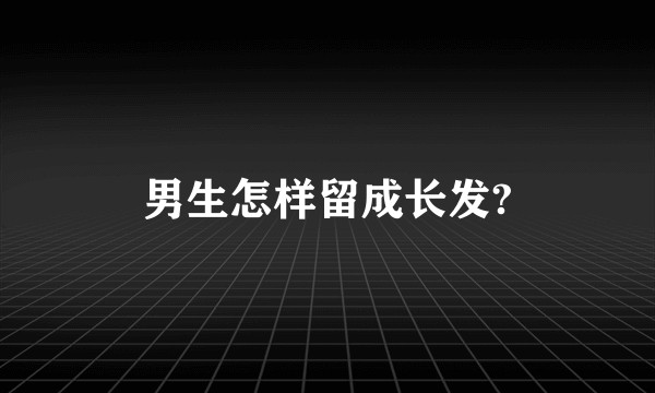 男生怎样留成长发?
