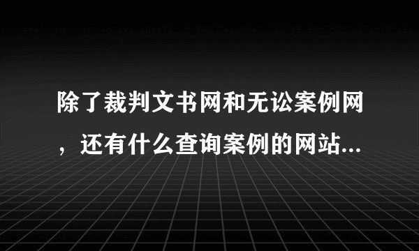 除了裁判文书网和无讼案例网，还有什么查询案例的网站或者软件？