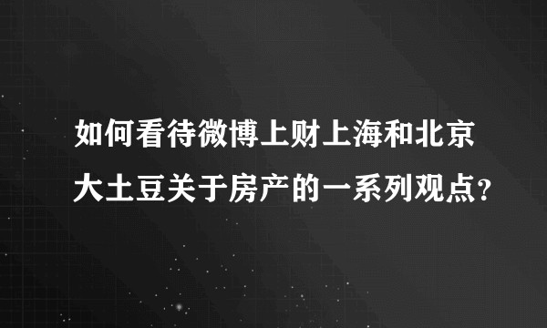 如何看待微博上财上海和北京大土豆关于房产的一系列观点？