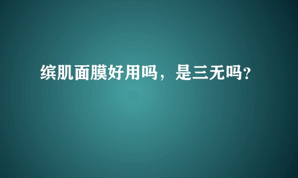 缤肌面膜好用吗，是三无吗？