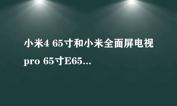 小米4 65寸和小米全面屏电视pro 65寸E65S选哪个？
