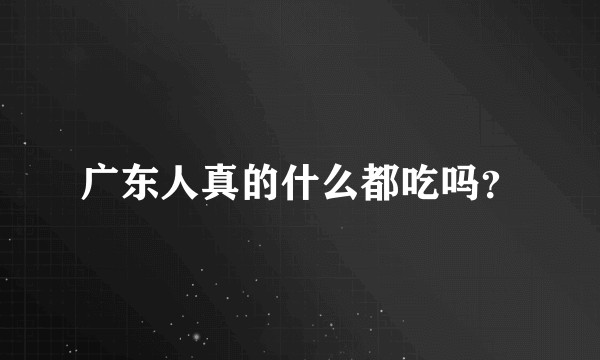 广东人真的什么都吃吗？