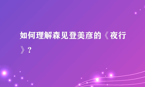 如何理解森见登美彦的《夜行》?