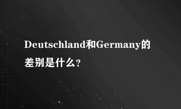 Deutschland和Germany的差别是什么？
