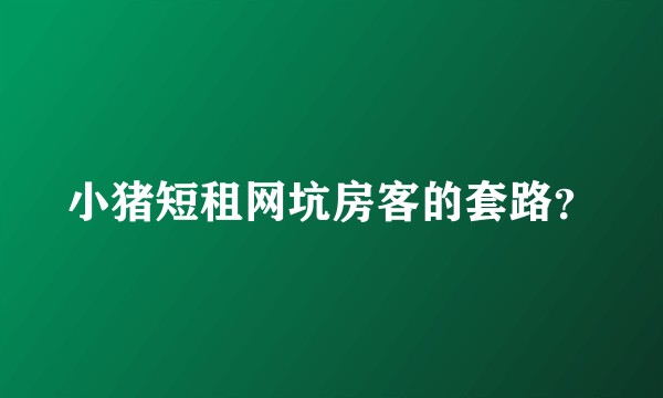 小猪短租网坑房客的套路？