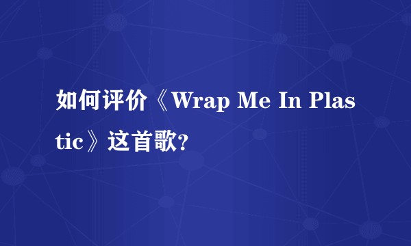 如何评价《Wrap Me In Plastic》这首歌？